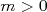 m > 0  