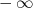                                             - ∞ 