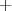                                            +  
