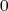 0  