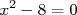 x2 - 8 = 0  