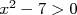  2
x - 7 > 0  