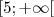 [5;+ ∞ [  