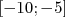 [- 10;- 5]  
