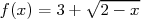           √-----
f(x) = 3+  2 - x  