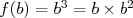 f (b) = b3 = b× b2   