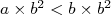 a× b2 < b× b2   