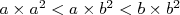 a× a2 < a × b2 < b× b2   