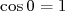 cos0 = 1  