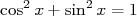          2
cos2x + sin x = 1  