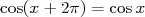 cos(x+ 2π) = cos x  