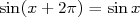 sin(x + 2π) = sin x  