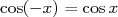 cos(- x) = cosx  