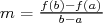m = f(b)-f(a)
      b-a  