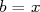 b = x  