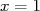x = 1  