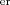 er  