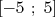 [- 5 ; 5]  