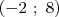 (- 2 ; 8)  
