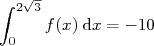 ∫ 2√3-
     f(x)dx = - 10
 0  