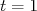 t = 1  
