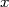x  