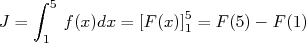     ∫ 5
J =    f (x)dx = [F (x)]51 = F (5) - F(1)
     1  