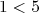 1 < 5  