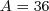 A = 36  