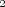 2
