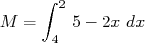      ∫ 2
M  =    5- 2x dx
      4  